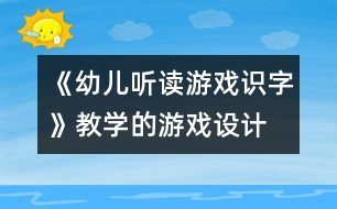 《幼兒聽讀游戲識(shí)字》教學(xué)的游戲設(shè)計(jì)