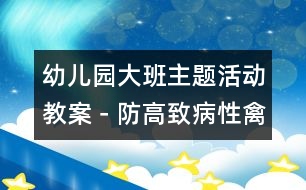 幼兒園大班主題活動(dòng)教案－防“高致病性禽流感”系列生成活動(dòng)方案|快樂(lè)月亮船幼兒園管理