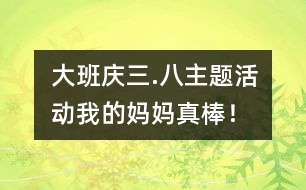 大班“慶三.八”主題活動：我的媽媽真棒！