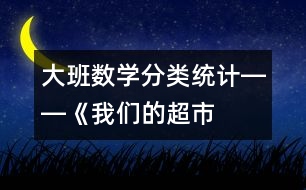 大班數(shù)學(xué)：“分類(lèi)統(tǒng)計(jì)”――《我們的超市》