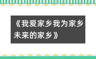 《我愛家鄉(xiāng)、我為家鄉(xiāng)、未來的家鄉(xiāng)》