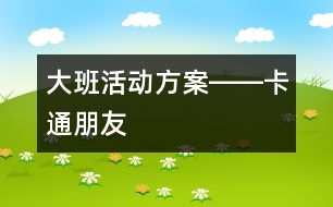 大班活動(dòng)方案――卡通朋友