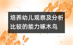 培養(yǎng)幼兒觀(guān)察及分析比較的能力：啄木鳥(niǎo)