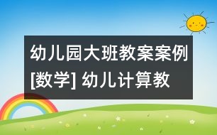 幼兒園大班教案案例[數學] 幼兒計算教學法