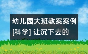 幼兒園大班教案案例[科學] 讓沉下去的東西浮起來