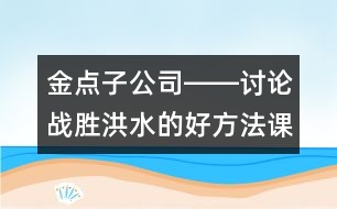 金點子公司――討論戰(zhàn)勝洪水的好方法（課堂實錄）