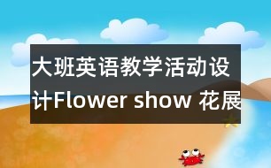 大班英語(yǔ)教學(xué)活動(dòng)設(shè)計(jì)Flower show 花展