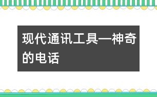 現(xiàn)代通訊工具―神奇的電話