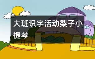 大班識(shí)字活動(dòng)：梨子小提琴