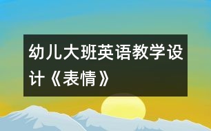 幼兒大班英語教學(xué)設(shè)計《表情》