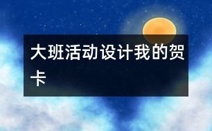 大班活動設(shè)計“我的賀卡”