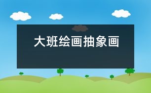 大班繪畫(huà)：抽象畫(huà)