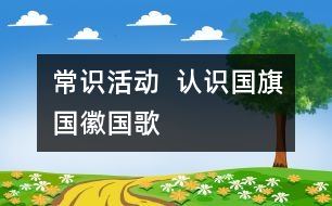 常識活動  認(rèn)識國旗、國徽、國歌