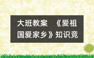 大班教案   《愛祖國、愛家鄉(xiāng)》知識競賽