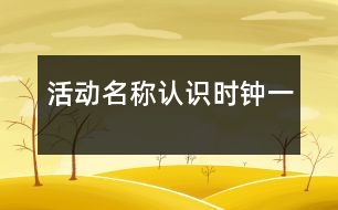 活動名稱：認(rèn)識時鐘（一）