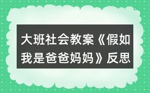 大班社會(huì)教案《假如我是爸爸媽媽》反思