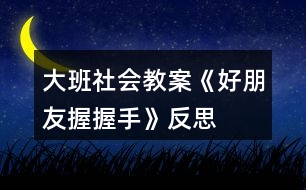 大班社會(huì)教案《好朋友握握手》反思