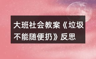 大班社會(huì)教案《垃圾不能隨便扔》反思