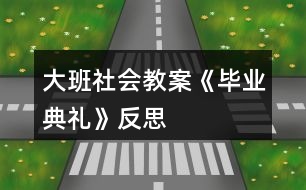 大班社會(huì)教案《畢業(yè)典禮》反思