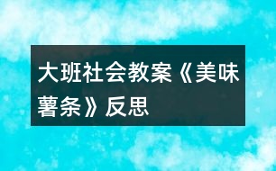 大班社會教案《美味薯?xiàng)l》反思