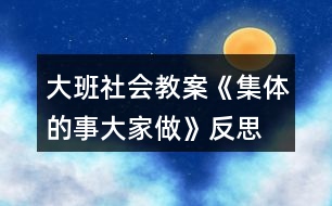 大班社會教案《集體的事大家做》反思