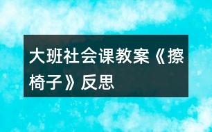 大班社會課教案《擦椅子》反思