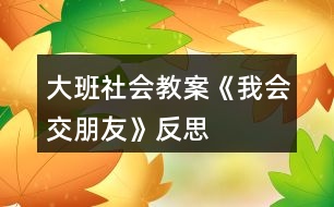 大班社會教案《我會交朋友》反思