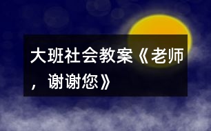 大班社會教案《老師，謝謝您》