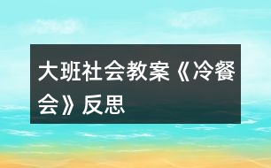 大班社會(huì)教案《冷餐會(huì)》反思