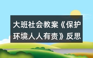 大班社會(huì)教案《保護(hù)環(huán)境人人有責(zé)》反思