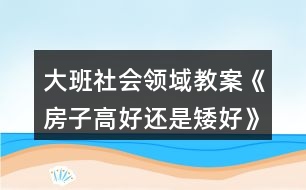 大班社會領域教案《房子高好還是矮好》