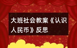 大班社會(huì)教案《認(rèn)識(shí)人民幣》反思