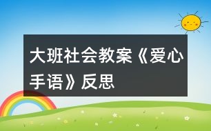 大班社會教案《愛心手語》反思