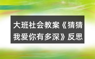 大班社會(huì)教案《猜猜我愛你有多深》反思