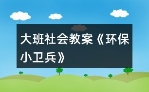 大班社會教案《環(huán)保小衛(wèi)兵》