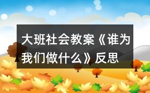 大班社會教案《誰為我們做什么》反思