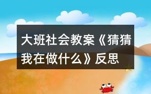 大班社會教案《猜猜我在做什么》反思