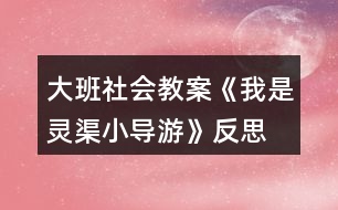 大班社會(huì)教案《我是靈渠小導(dǎo)游》反思