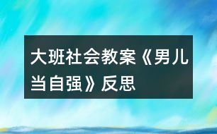 大班社會教案《男兒當(dāng)自強》反思