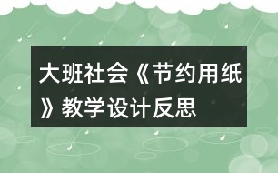 大班社會《節(jié)約用紙》教學(xué)設(shè)計反思