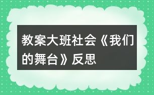 教案大班社會《我們的舞臺》反思