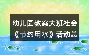 幼兒園教案大班社會《節(jié)約用水》活動總結(jié)反思