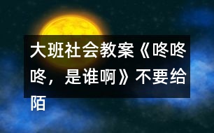 大班社會(huì)教案《咚咚咚，是誰(shuí)啊》不要給陌生人開(kāi)門(mén)教案反思