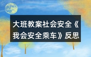 大班教案社會安全《我會安全乘車》反思