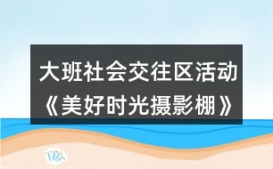 大班社會交往區(qū)活動《美好時光攝影棚》游戲方案