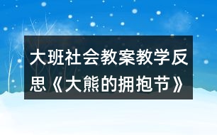 大班社會(huì)教案教學(xué)反思《大熊的擁抱節(jié)》