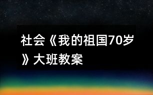 社會(huì)《我的祖國(guó)70歲》大班教案