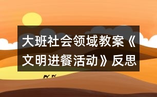 大班社會領(lǐng)域教案《文明進餐活動》反思