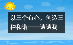 以“三個(gè)有心，創(chuàng)造三種和諧”――談?wù)勎沂窃鯓舆M(jìn)行班級(jí)管理的