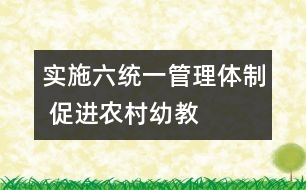 實施“六統(tǒng)一”管理體制 促進農(nóng)村幼教事業(yè)蓬勃發(fā)展